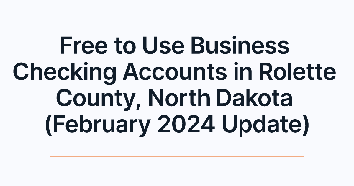 Free to Use Business Checking Accounts in Rolette County, North Dakota (February 2024 Update)